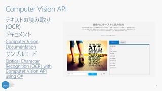 テキストの読み取り
(OCR)
ドキュメント
Computer Vision
Documentation
サンプルコード
Optical Character
Recognition (OCR) with
Computer Vision API
using C#
4
Computer Vision API
 