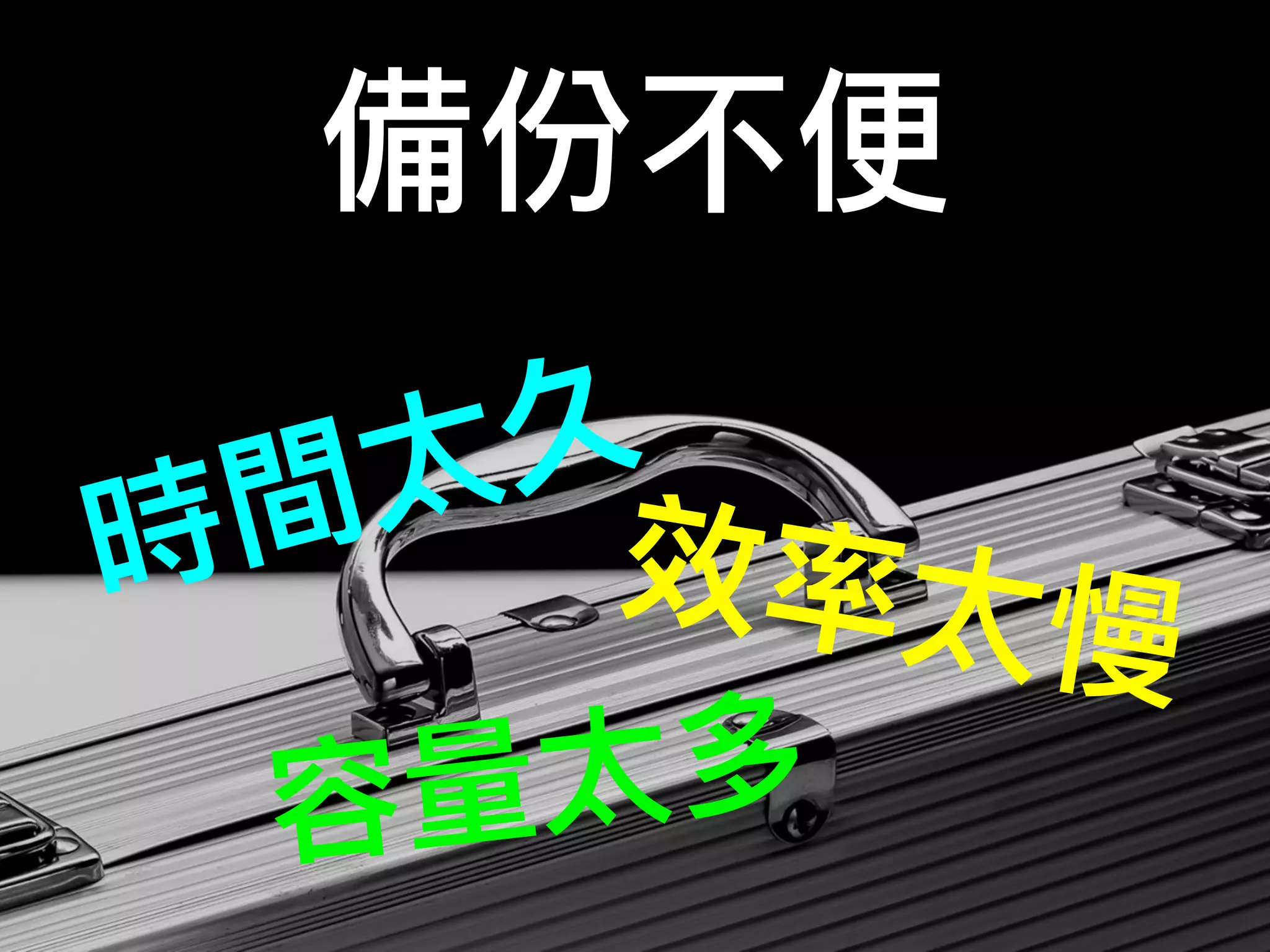 備份不便
時間太久
效率太慢
容量量太多
 