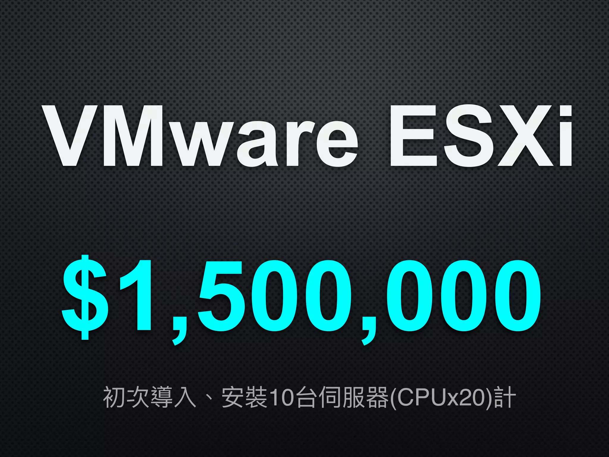VMware ESXi
$1,500,000
初次導入、安裝10台伺服器(CPUx20)計
 