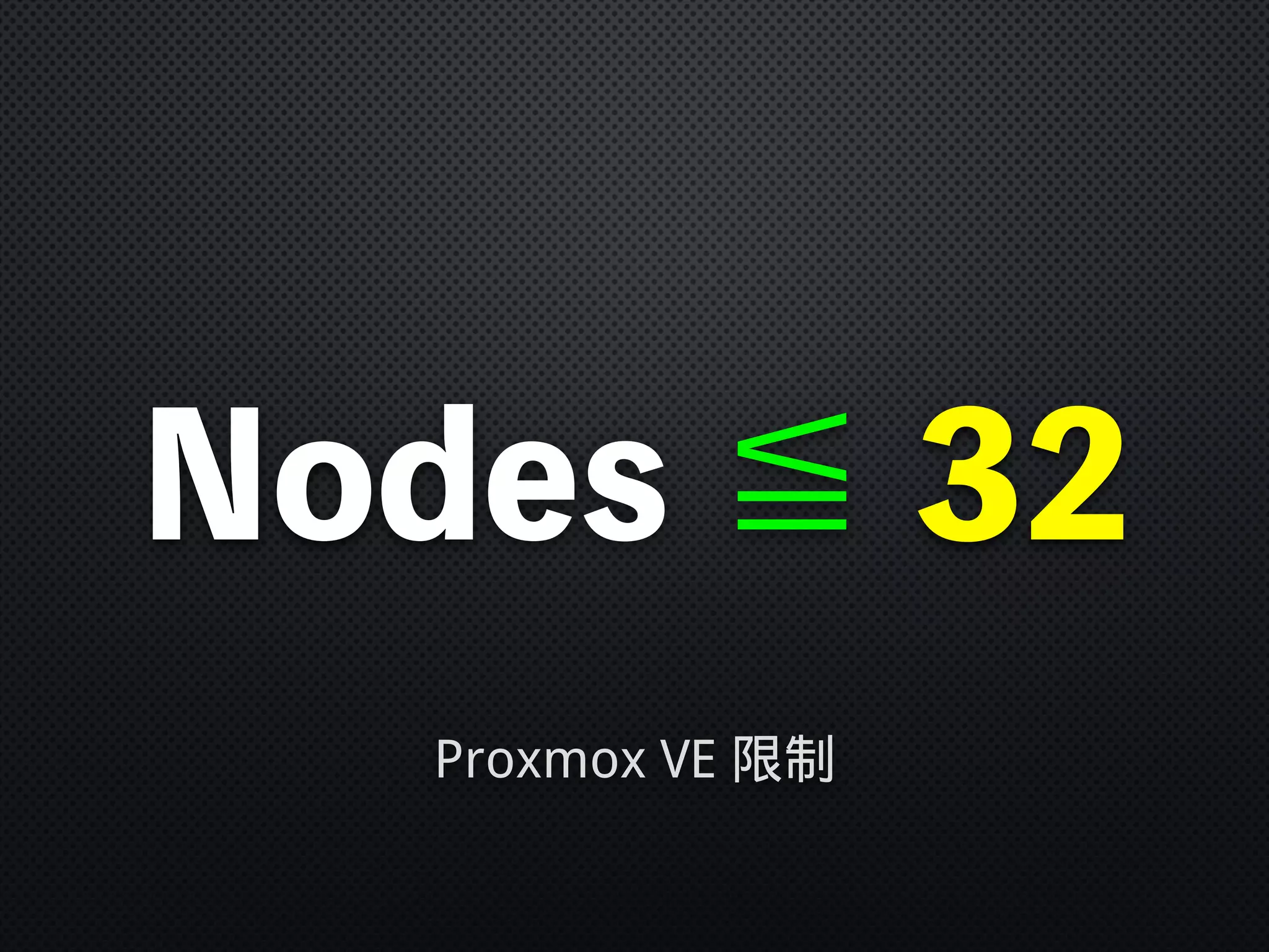 Nodes ≦ 32
Proxmox VE 限制
 