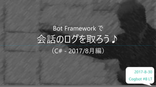 Bot Framework で
会話のログを取ろう♪
（C# - 2017/8月編）
2017-8-30
Cogbot #8 LT
 