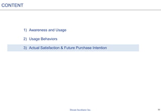 33
1) Awareness and Usage
2) Usage Behaviors
3) Actual Satisfaction & Future Purchase Intention
CONTENT
 