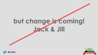 @rrafols
but change is coming!
Jack & Jill
 