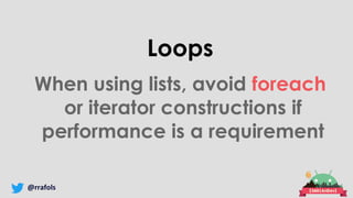 @rrafols
Loops
When using lists, avoid foreach
or iterator constructions if
performance is a requirement
 