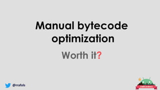 @rrafols
Manual bytecode
optimization
Worth it?
 