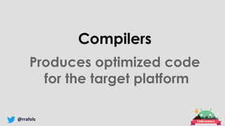 @rrafols
Compilers
Produces optimized code
for the target platform
 