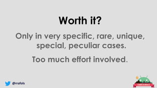 @rrafols
Worth it?
Only in very specific, rare, unique,
special, peculiar cases.
Too much effort involved.
 