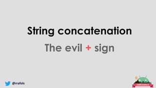@rrafols
String concatenation
The evil + sign
 