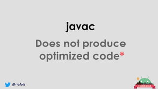 @rrafols
javac
Does not produce
optimized code*
 