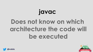 @rrafols
javac
Does not know on which
architecture the code will
be executed
 