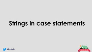 @rrafols
Strings in case statements
 