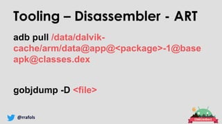 @rrafols
Tooling – Disassembler - ART
adb pull /data/dalvik-
cache/arm/data@app@<package>-1@base
apk@classes.dex
gobjdump -D <file>
 