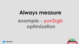 @rrafols
Always measure
example - yuv2rgb
optimization
 