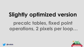 @rrafols
Slightly optimized version
precalc tables, fixed point
operations, 2 pixels per loop…
 