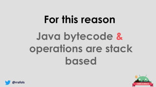 @rrafols
For this reason
Java bytecode &
operations are stack
based
 