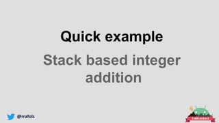@rrafols
Quick example
Stack based integer
addition
 