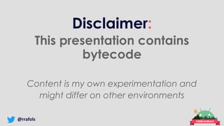 @rrafols
Disclaimer:
This presentation contains
bytecode
Content is my own experimentation and
might differ on other environments
 