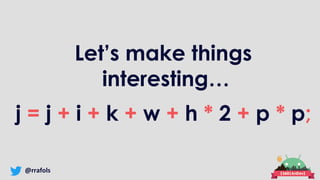 @rrafols
Let’s make things
interesting…
j = j + i + k + w + h * 2 + p * p;
 