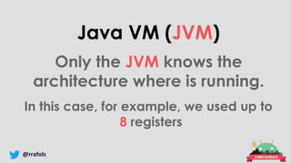 @rrafols
Java VM (JVM)
Only the JVM knows the
architecture where is running.
In this case, for example, we used up to
8 registers
 