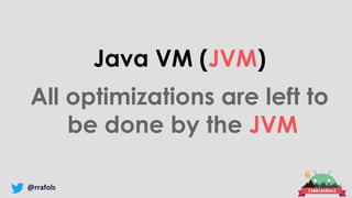 @rrafols
Java VM (JVM)
All optimizations are left to
be done by the JVM
 