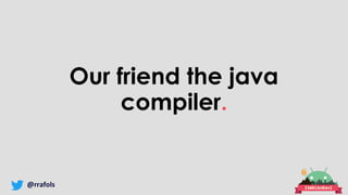 @rrafols
Our friend the java
compiler.
 