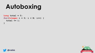 @rrafols
Autoboxing
Long total = 0;
for(Integer i = 0; i < N; i++) {
total += i;
}
 