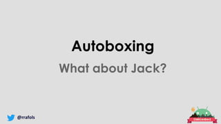 @rrafols
Autoboxing
What about Jack?
 