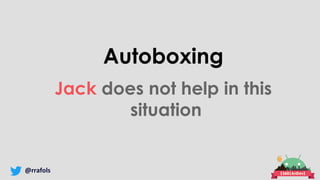 @rrafols
Autoboxing
Jack does not help in this
situation
 