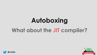 @rrafols
Autoboxing
What about the JIT compiler?
 