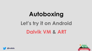 @rrafols
Autoboxing
Let’s try it on Android
Dalvik VM & ART
 