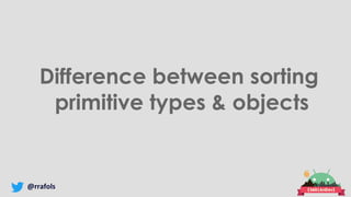 @rrafols
Difference between sorting
primitive types & objects
 