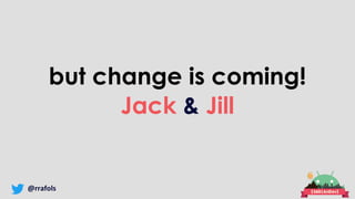 @rrafols
but change is coming!
Jack & Jill
 