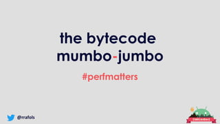 @rrafols
the bytecode
mumbo-jumbo
#perfmatters
 