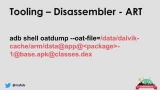 @rrafols
Tooling – Disassembler - ART
adb shell oatdump --oat-file=/data/dalvik-
cache/arm/data@app@<package>-
1@base.apk@...