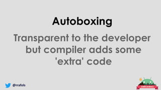 @rrafols
Autoboxing
Transparent to the developer
but compiler adds some
'extra' code
 