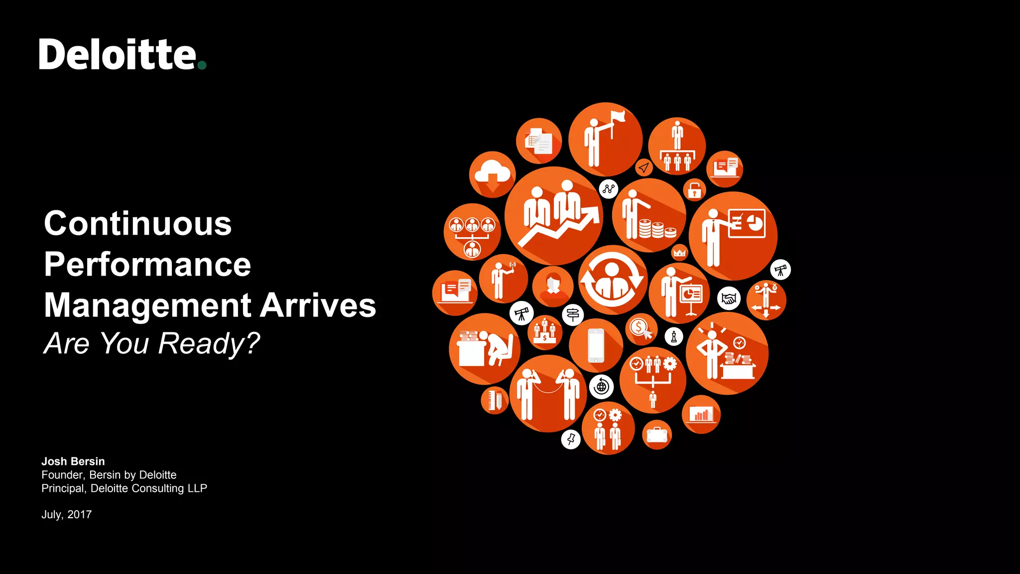 Continuous
Performance
Management Arrives
Are You Ready?
Josh Bersin
Founder, Bersin by Deloitte
Principal, Deloitte Consulting LLP
July, 2017
 