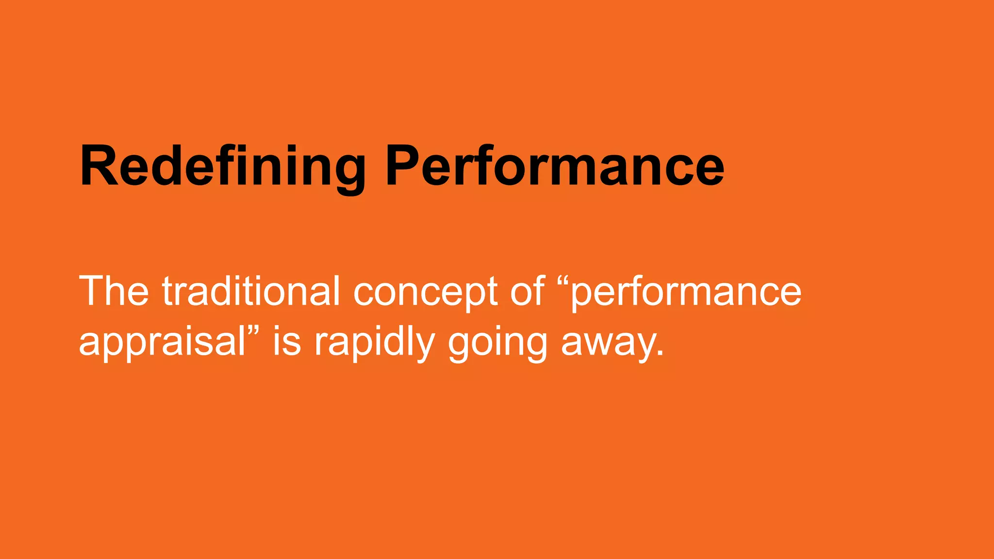 Redefining Performance
The traditional concept of “performance
appraisal” is rapidly going away.
 
