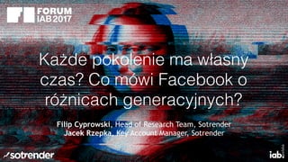 Każde pokolenie ma własny
czas? Co mówi Facebook o
różnicach generacyjnych?
Filip Cyprowski, Head of Research Team, Sotrender
Jacek Rzepka, Key Account Manager, Sotrender
 