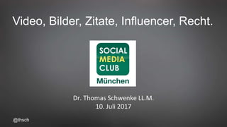 @thsch
Video, Bilder, Zitate, Influencer, Recht.
Dr. Thomas Schwenke LL.M.
10. Juli 2017
 