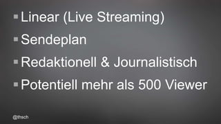 @thsch
Linear (Live Streaming)
Sendeplan
Redaktionell & Journalistisch
Potentiell mehr als 500 Viewer
 