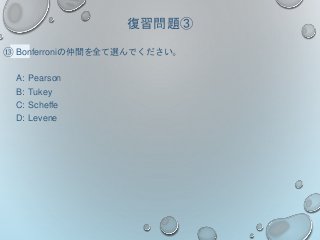 復習問題③
⑬ Bonferroniの仲間を全て選んでください。
A: Pearson
B: Tukey
C: Scheffe
D: Levene
 