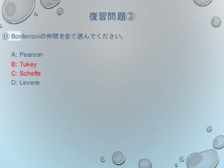 復習問題③
⑬ Bonferroniの仲間を全て選んでください。
A: Pearson
B: Tukey
C: Scheffe
D: Levene
 