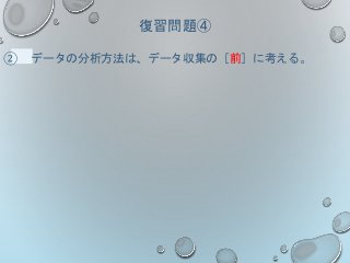 復習問題④
② データの分析方法は、データ収集の［前］に考える。
 
