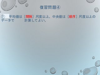 復習問題④
⑦ 平均値は［間隔］尺度以上、中央値は［順序］尺度以上の
データで 計算してよい。
 