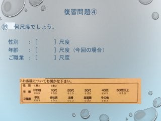 復習問題④
⑲ 何尺度でしょう。
性別 ：［ ］尺度
年齢 ：［ ］尺度（今回の場合）
ご職業 ：［ ］尺度
 