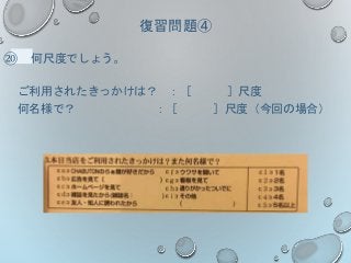 復習問題④
⑳ 何尺度でしょう。
ご利用されたきっかけは？ ：［ ］尺度
何名様で？ ：［ ］尺度（今回の場合）
 