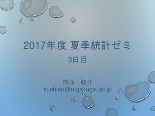 2017年度 夏季統計ゼミ
3日目
内野 駿介
suchino@u-gakugei.ac.jp
 