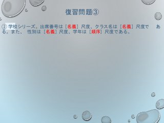 復習問題③
② 学校シリーズ。出席番号は［名義］尺度、クラス名は［名義］尺度で あ
る。また、 性別は［名義］尺度、学年は［順序］尺度である。
 