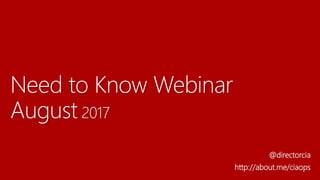 Need to Know Webinar
August 2017
@directorcia
http://about.me/ciaops
 
