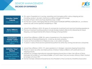 6
SENIOR MANAGEMENT
► Joined Pyxis affiliates in 2013; 19+ years experience in strategic corporate shipping transactions
► Previous 5 years securities and M&A partner at Watson Farley & Williams with particular focus in
shipping industry
► Advised on complex international corporate shipping transactions in New York offices of Orrick,
Herrington & Sutcliffe LLP and Healy & Baillie, LLP and in New York and London offices of Weil, Gotshal
& Manges LLP since 1997
► Former member of Board of Governors & Vice President of the Connecticut Maritime Association
► Joined Pyxis affiliates in 2008; 25+ years of experience in the shipping industry
► Co-founder of Navbulk Shipping S.A., a start-up dry bulk company
► 5 years as Financial Director of Neptune Lines, a car carrier company
► 16 years in various financial and operational positions for other ship owning and services companies
► 25+ years of experience in owning, operating and managing within various shipping sectors,
including product, dry bulk, chemical, as well as salvage and towage
► Founder of Pyxis in 2015 and Pyxis Maritime Corp. in 2007
► For the last 16 years, Managing Director & Principal of KONKAR SHIPPING AGENCIES S.A., an Athens-
based dry bulk owner-operator established in 1968
► Joined Pyxis affiliates in 2015; 35 years of commercial, investment and merchant banking experience
► Previous investment banking positions include Nordea Markets (Oslo & NY)–Global Sector Head-
Shipping, and Oppenheimer (NY)–Head of Energy & Transportation
Antonios “Tony”
Backos
SVP for Corporate
Development,
General Counsel &
Secretary
Konstantinos
“Kostas” Lytras
Chief Operating
Officer
Valentios “Eddie”
Valentis
Chairman & CEO
Henry Williams
CFO & Treasurer
DECADES OF EXPERIENCE
 